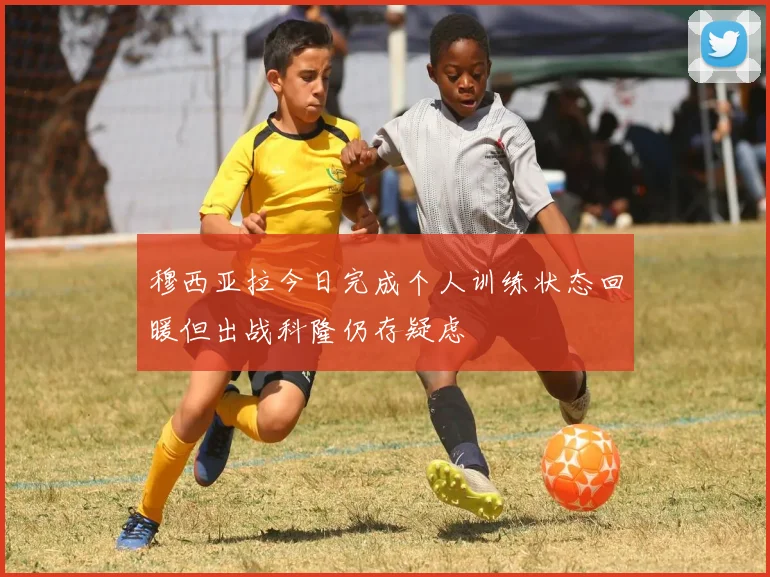 穆西亚拉今日完成个人训练状态回暖但出战科隆仍存疑虑