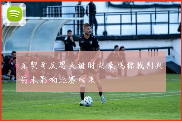东契奇反思关键时刻表现称裁判判罚未影响比赛结果