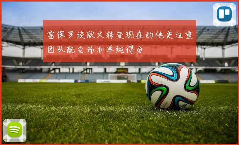 富保罗谈欧文转变现在的他更注重团队配合而非单纯得分