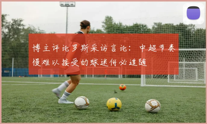 博主评论罗斯采访言论：中超节奏慢难以接受的球迷何必追随