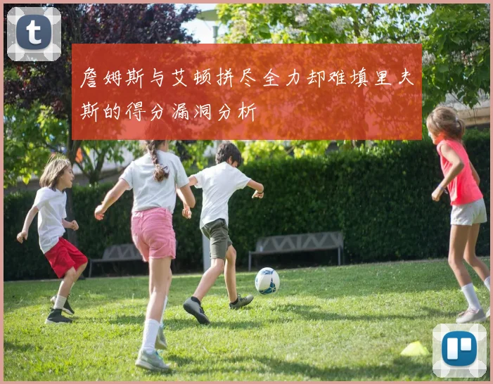 詹姆斯与艾顿拼尽全力却难填里夫斯的得分漏洞分析