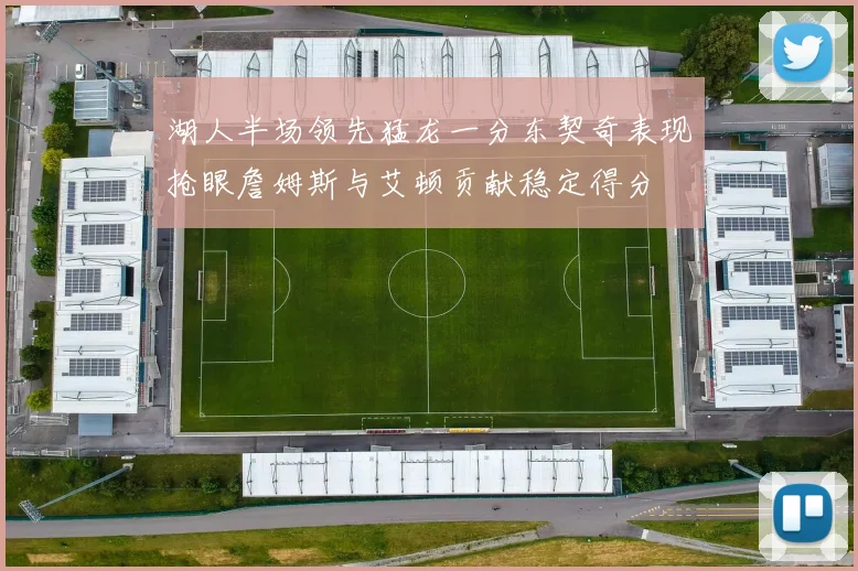 湖人半场领先猛龙一分东契奇表现抢眼詹姆斯与艾顿贡献稳定得分