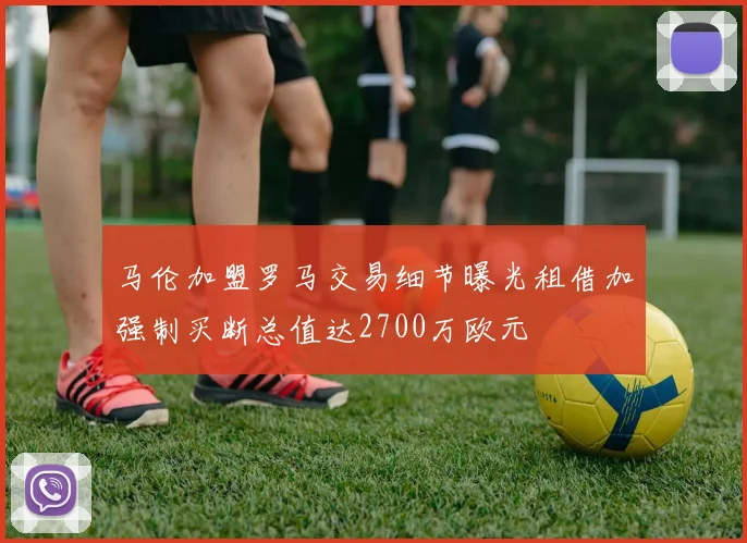 马伦加盟罗马交易细节曝光租借加强制买断总值达2700万欧元