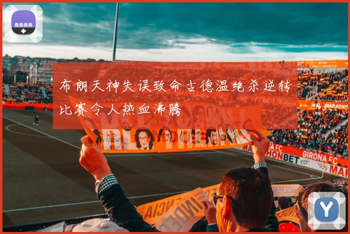 布朗天神失误致命古德温绝杀逆转比赛令人热血沸腾