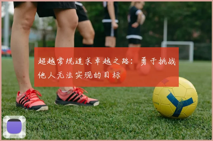 超越常规追求卓越之路：勇于挑战他人无法实现的目标